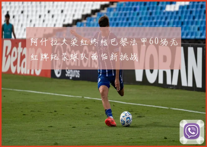 阿什拉夫染红终结巴黎法甲60场无红牌纪录球队面临新挑战