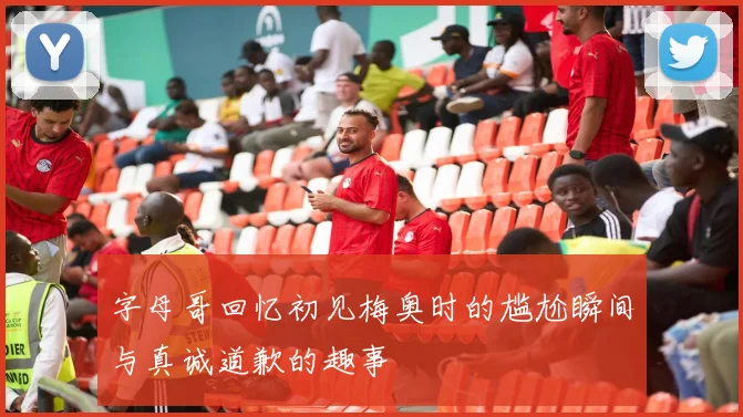 字母哥回忆初见梅奥时的尴尬瞬间与真诚道歉的趣事
