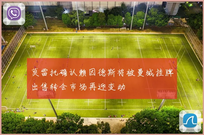 莫雷托确认赖因德斯将被曼城挂牌出售转会市场再迎变动