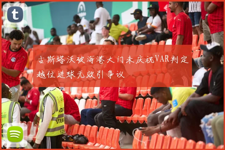 古斯塔沃破海港大门未庆祝VAR判定越位进球无效引争议