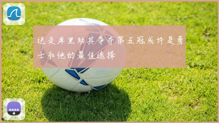 送走库里助其争夺第五冠或许是勇士和他的最佳选择