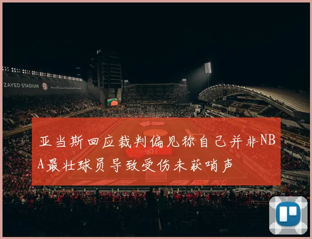 亚当斯回应裁判偏见称自己并非NBA最壮球员导致受伤未获哨声