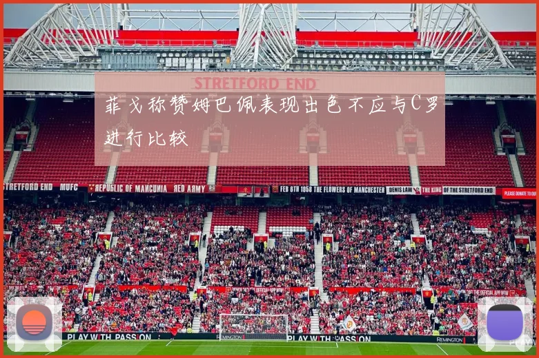 菲戈称赞姆巴佩表现出色不应与C罗进行比较