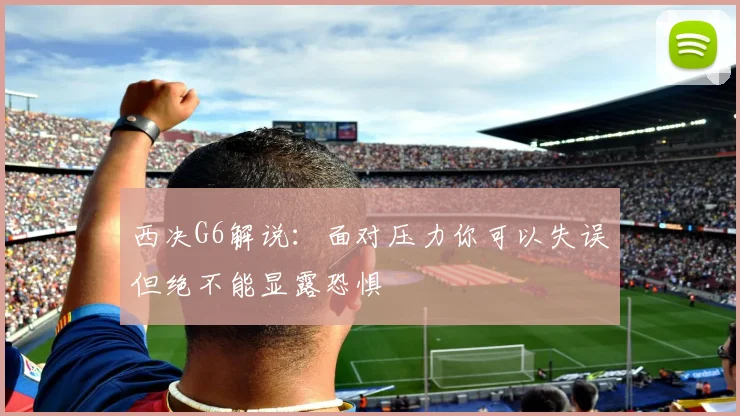 西决G6解说：面对压力你可以失误但绝不能显露恐惧