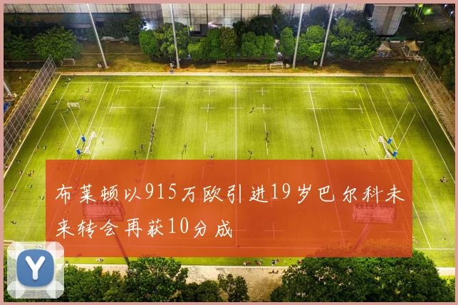布莱顿以915万欧引进19岁巴尔科未来转会再获10分成
