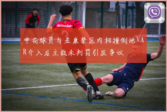 申花球员与王康禁区内相撞倒地VAR介入后主裁未判罚引发争议