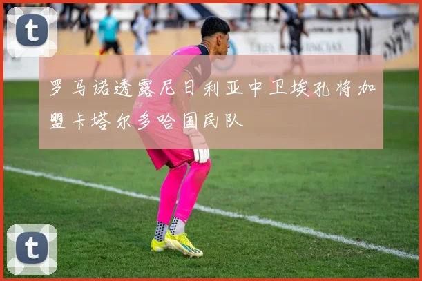 罗马诺透露尼日利亚中卫埃孔将加盟卡塔尔多哈国民队